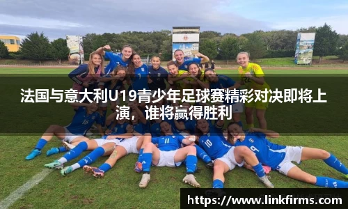 法国与意大利U19青少年足球赛精彩对决即将上演，谁将赢得胜利