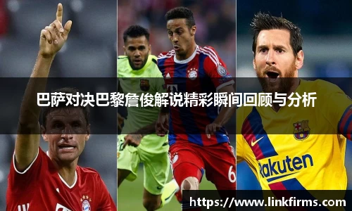 巴萨对决巴黎詹俊解说精彩瞬间回顾与分析