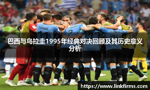 巴西与乌拉圭1995年经典对决回顾及其历史意义分析